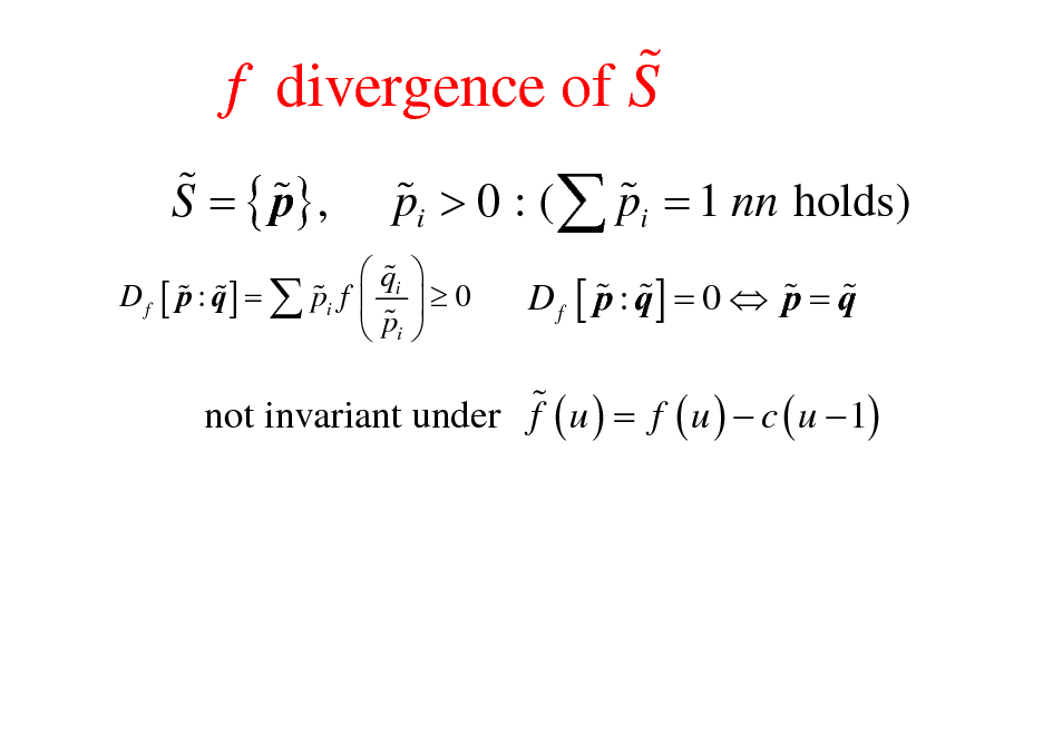Slide: % f divergence of S
% % S = { p} , % % pi > 0 : (  pi = 1 nn holds)
 0   qi % % % % D f [ p : q ] =  pi f  %  pi

% % % % D f [ p : q] = 0  p = q

% not invariant under f ( u ) = f ( u )  c ( u  1)

