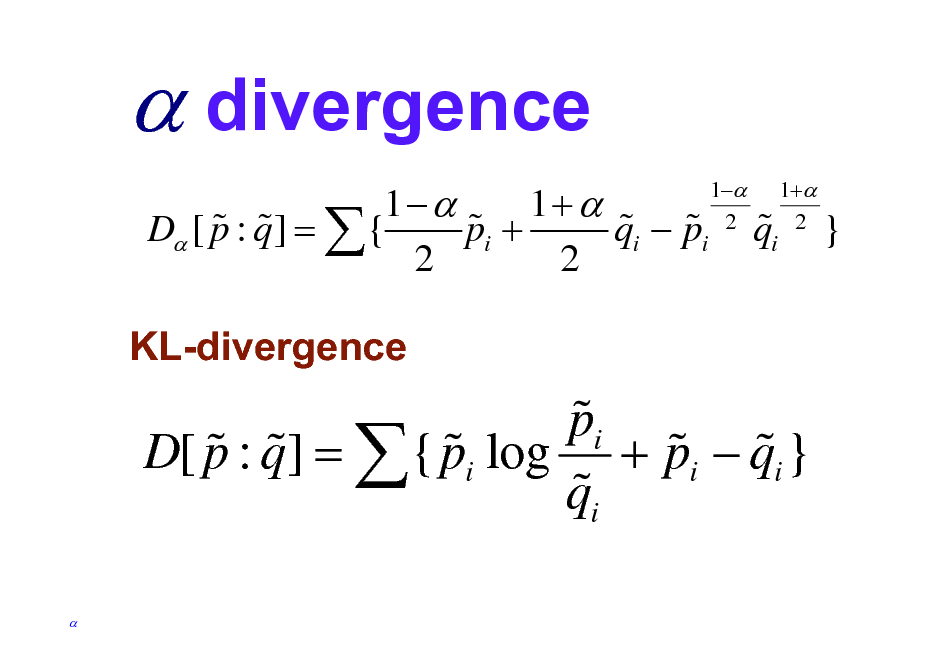 Slide:  divergence
1 1+  % % % % % D [ p : q ] =  { pi + qi  pi 2 2
1 2

% qi

1+ 2

}

KL-divergence

% pi % % % % % D[ p : q ] =  { pi log + pi  qi } % qi


