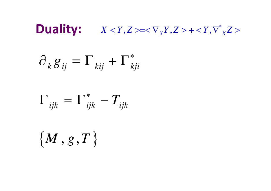 Slide: Duality:

X < Y , Z >=<  X Y , Z > + < Y , * X Z >
 kji

 k g ij =  kij +   ijk = 
 ijk

 Tijk

{M , g , T }

