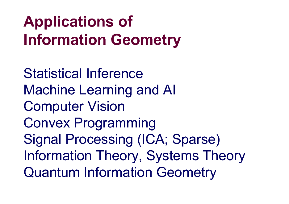 Slide: Applications of Information Geometry
Statistical Inference Machine Learning and AI Computer Vision Convex Programming Signal Processing (ICA; Sparse) Information Theory, Systems Theory Quantum Information Geometry

