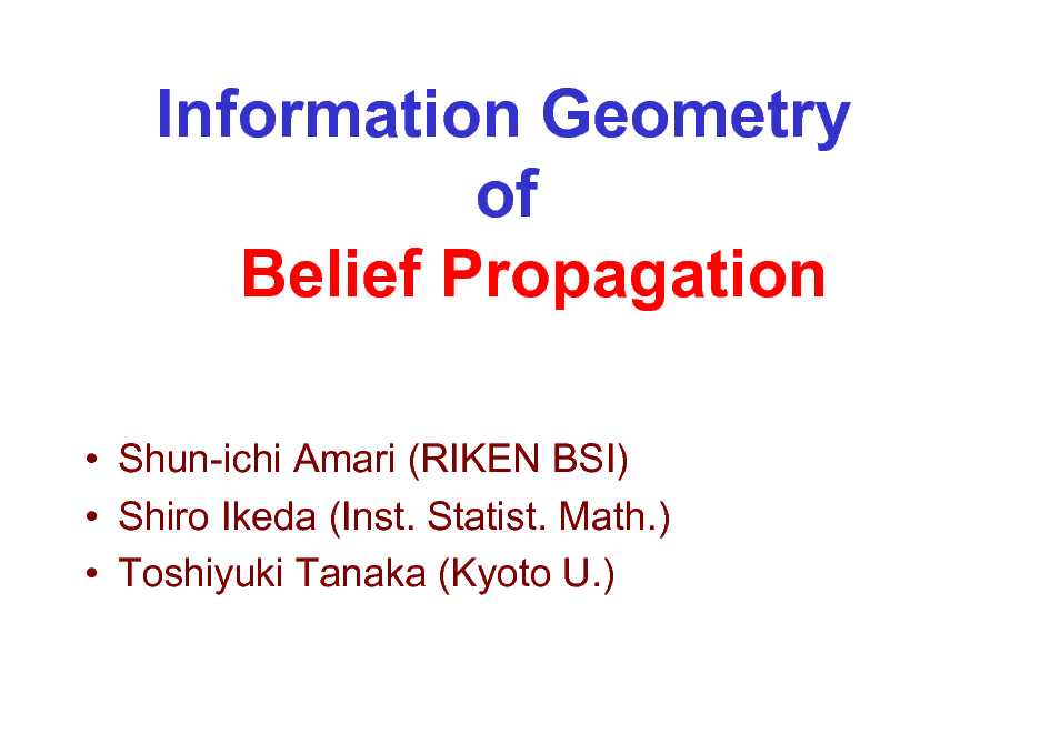 Slide: Information Geometry of Belief Propagation
 Shun-ichi Amari (RIKEN BSI)  Shiro Ikeda (Inst. Statist. Math.)  Toshiyuki Tanaka (Kyoto U.)

