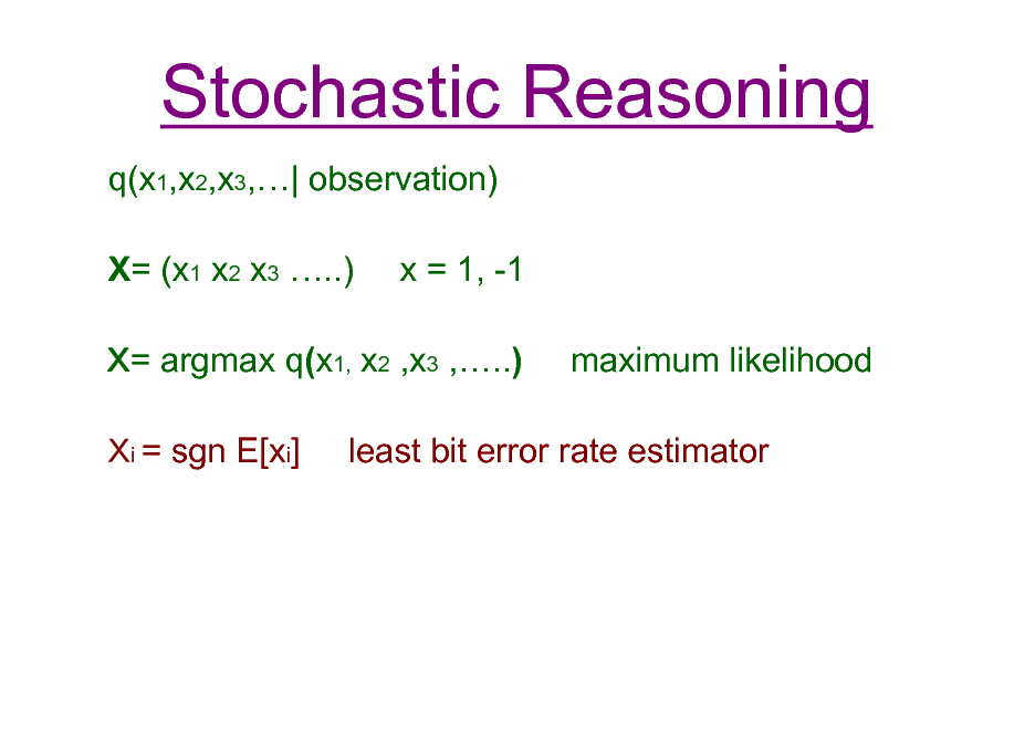 Slide: Stochastic Reasoning
q(x1,x2,x3,| observation) X= (x1 x2 x3 ..) x = 1, -1 maximum likelihood

= argmax q(x1, x2 ,x3 ,..) i = sgn E[xi]

least bit error rate estimator

