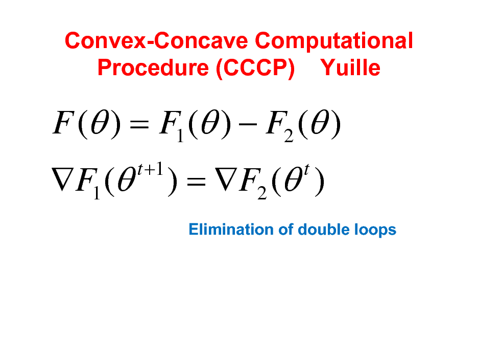 Slide: Convex-Concave Computational Procedure (CCCP) Yuille

F ( ) = F1 ( )  F2 ( ) F1 (
t +1

) = F2 ( )
t
Elimination of double loops

