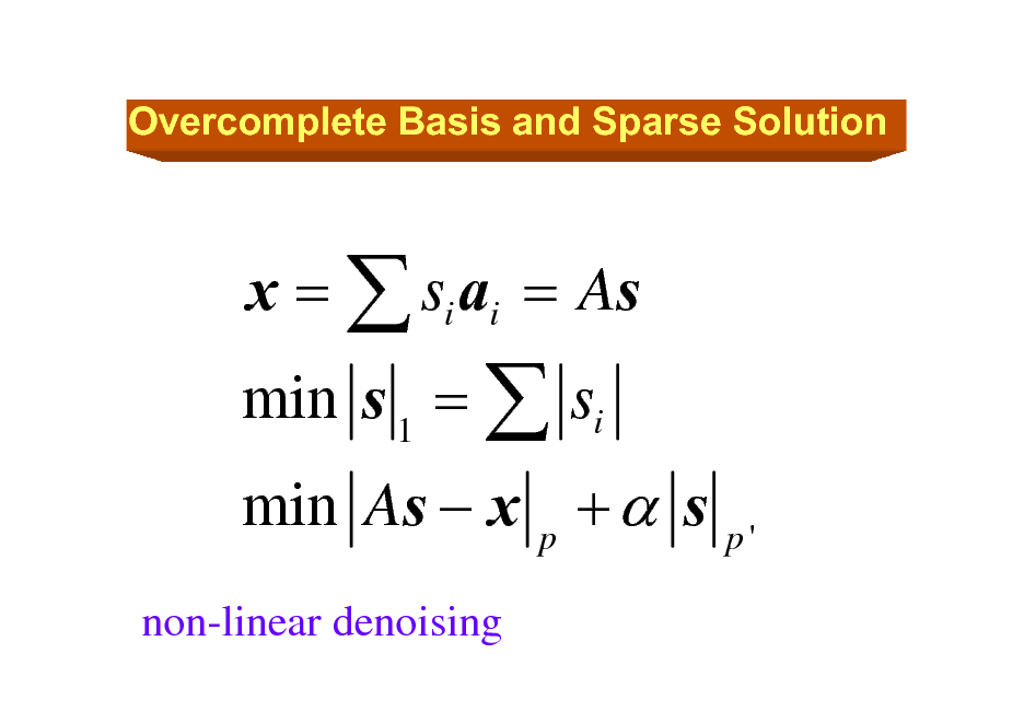 Slide: Overcomplete Basis and Sparse Solution

min s 1 =  si
non-linear denoising

x =  si ai = As

min As  x p +  s

p'

