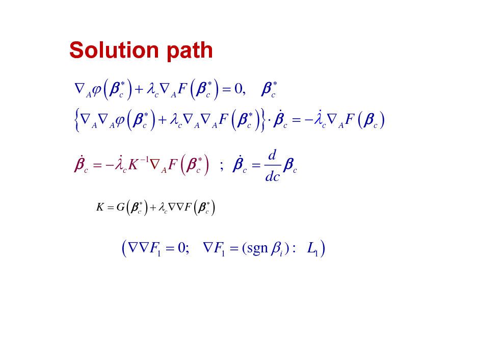 Slide: Solution path

{

 A (  c ) + c  A F (  c ) = 0,

 c

& &  A A (  c ) + c  A A F (  c )   c = c  A F (  c )

}

& =  K 1 F (   ) ;  = d  & & c A c c c c dc
K = G (  c ) + cF (  c )

( F1 = 0;

F1 = (sgn  i ) : L1 )

