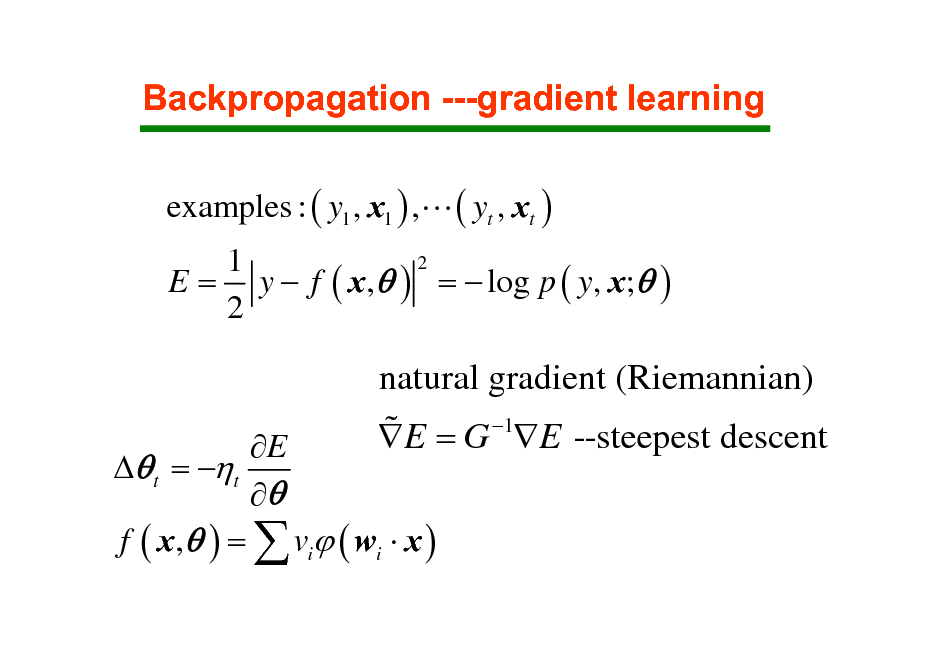 Slide: Backpropagation ---gradient learning
examples : ( y1 , x1 ) ,L ( yt , xt )
2 1 E = y  f ( x ,  ) =  log p ( y, x; ) 2

E  t = t  f ( x ,  ) =  vi ( wi  x )

natural gradient (Riemannian) % E = G 1E --steepest descent

