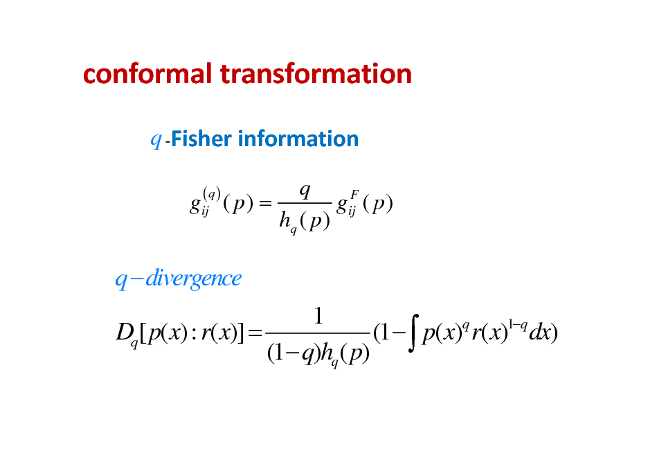 Slide: conformaltransformation
q Fisherinformation
q F gij ( p ) = gij ( p ) hq ( p )
(q)

q  divergence 1 q 1q (1  p(x) r(x) dx) Dq[ p(x): r(x)] = (1 q)hq ( p)

