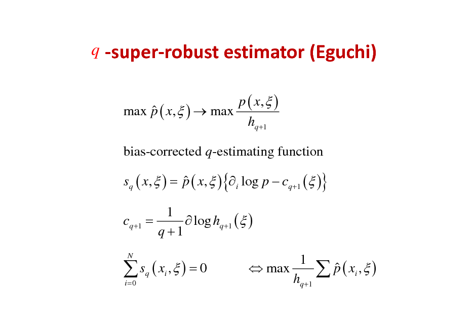 Slide: q superrobustestimator(Eguchi)
p ( x,  )  max p ( x,  )  max hq +1 bias-corrected q-estimating function  sq ( x,  ) = p ( x,  ) { i log p  cq +1 ( )} 1 cq +1 =  log hq +1 ( ) q +1

 s ( x , ) = 0
i =0 q i

N

1   max  p ( xi ,  ) hq +1

