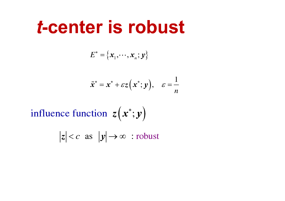 Slide: t-center is robust
E  = { x1 ,L , xn ; y} % x = x +  z ( x ; y ) ,  = 1 n

influence function z ( x ; y )


z < c as y   : robust

