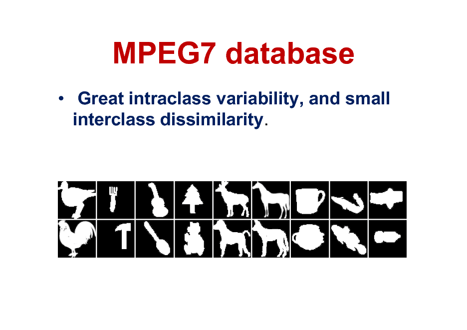 Slide: MPEG7 database
 Great intraclass variability, and small interclass dissimilarity.


