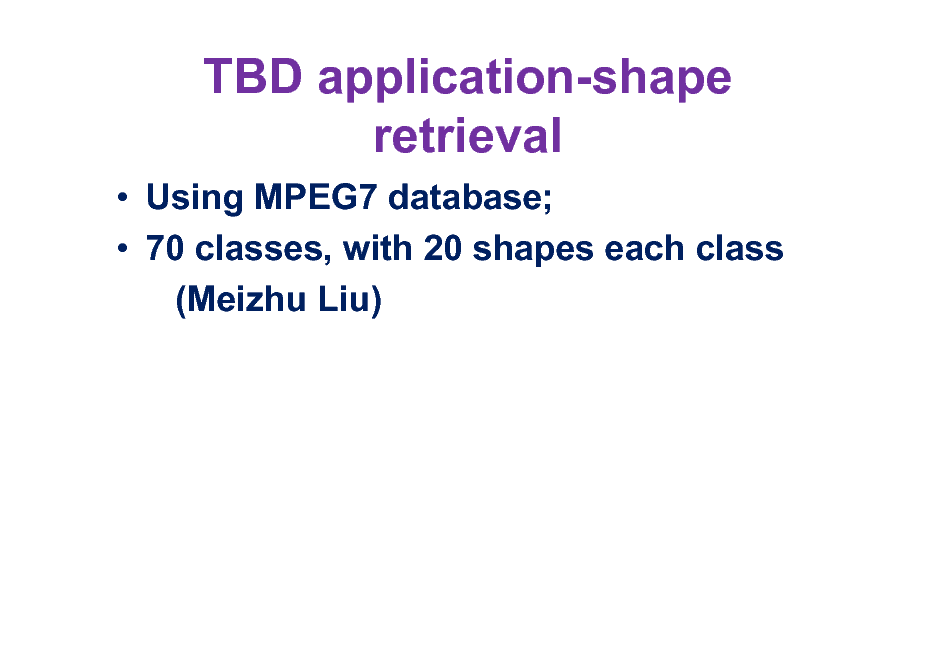 Slide: TBD application-shape retrieval
 Using MPEG7 database;  70 classes, with 20 shapes each class (Meizhu Liu)

