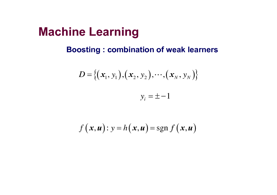 Slide: Machine Learning
Boosting : combination of weak learners

D = {( x1 , y1 ) , ( x2 , y2 ) ,L , ( x N , yN )}

yi =   1
f ( x , u ) : y = h ( x , u ) = sgn f ( x , u )


