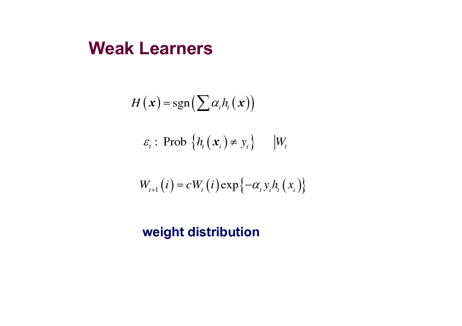 Slide: Weak Learners
H ( x ) = sgn (   t ht ( x ) )

 t : Prob {ht ( xi )  yi }

Wt

Wt +1 ( i ) = cWt ( i ) exp { t yi ht ( xi )}

weight distribution

