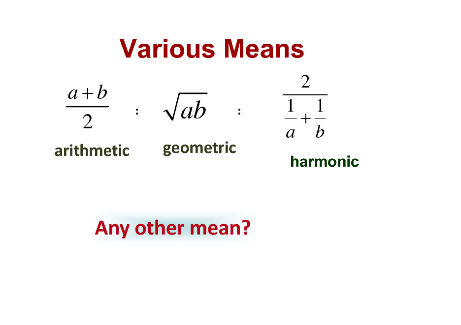 Slide: Various Means
a+b 2
arithmetic

2
:

ab
geometric

:

1 1 + a b
harmonic

Anyothermean?

