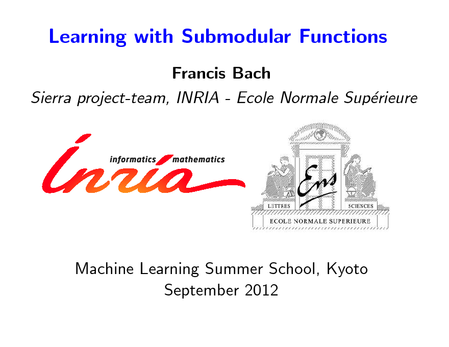 Slide: Learning with Submodular Functions
Francis Bach Sierra project-team, INRIA - Ecole Normale Suprieure e

Machine Learning Summer School, Kyoto September 2012


