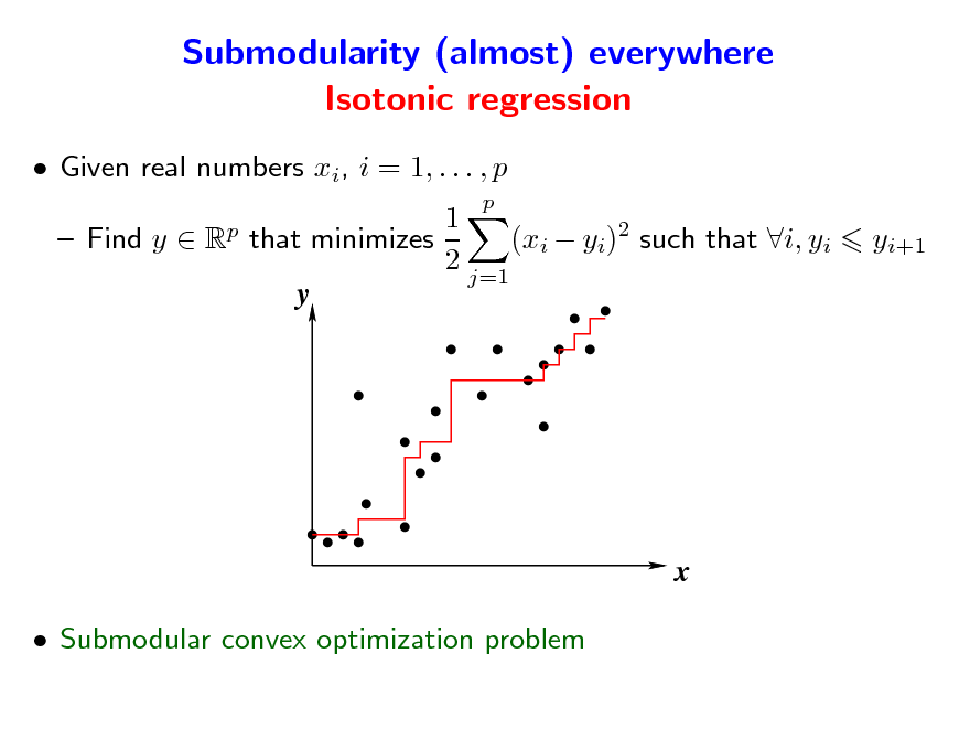 Slide: Submodularity (almost) everywhere Isotonic regression
 Given real numbers xi, i = 1, . . . , p
p p

1  Find y  R that minimizes (xi  yi)2 such that i, yi 2 j=1 y

yi+1

x
 Submodular convex optimization problem

