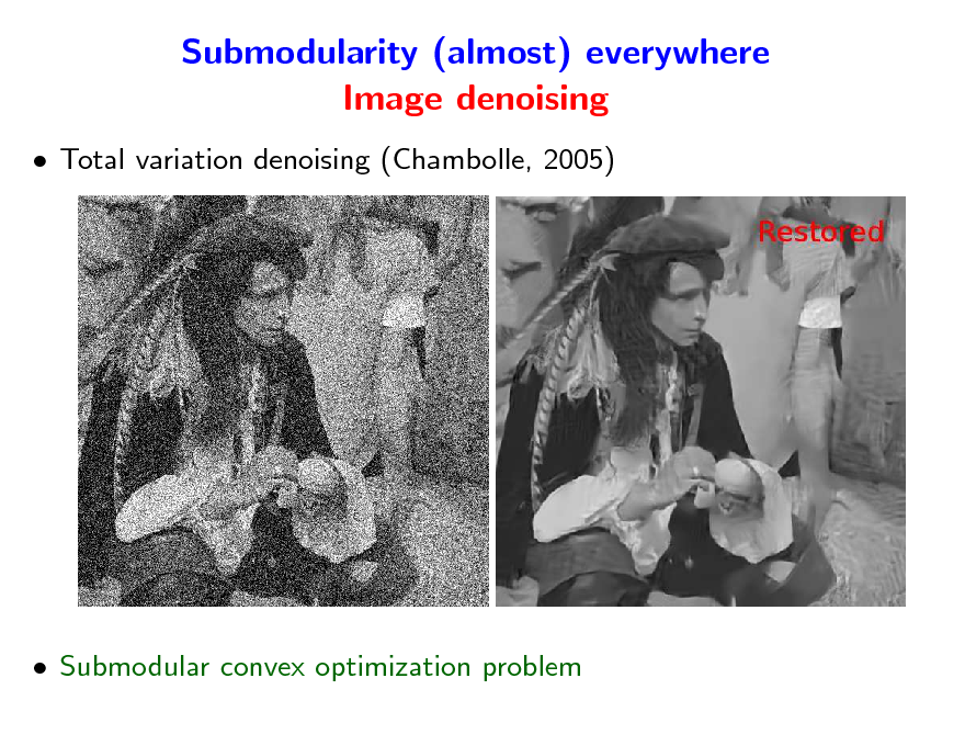Slide: Submodularity (almost) everywhere Image denoising
 Total variation denoising (Chambolle, 2005)

 Submodular convex optimization problem

