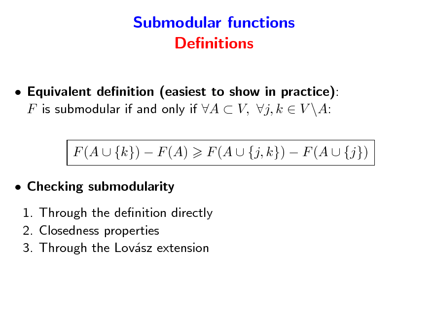 Slide: Submodular functions Denitions
 Equivalent denition (easiest to show in practice): F is submodular if and only if A  V, j, k  V \A: F (A  {k})  F (A)  Checking submodularity 1. Through the denition directly 2. Closedness properties 3. Through the Lovsz extension a F (A  {j, k})  F (A  {j})


