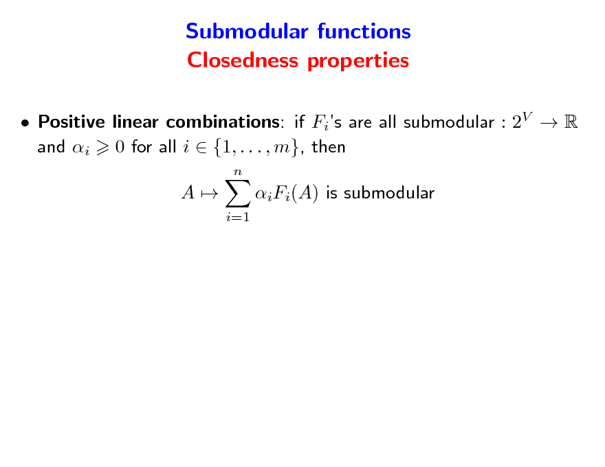 Slide: Submodular functions Closedness properties
 Positive linear combinations: if Fis are all submodular : 2V  R and i 0 for all i  {1, . . . , m}, then
n

A

iFi(A) is submodular
i=1

