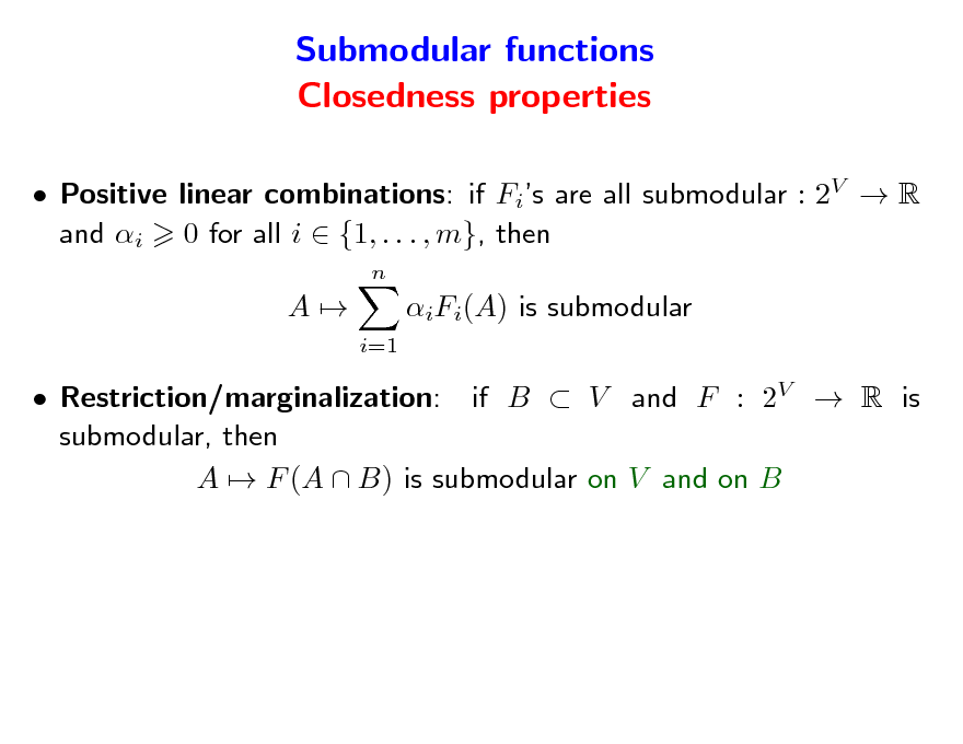 Slide: Submodular functions Closedness properties
 Positive linear combinations: if Fis are all submodular : 2V  R and i 0 for all i  {1, . . . , m}, then
n

A

iFi(A) is submodular
i=1

 Restriction/marginalization: if B  V and F : 2V  R is submodular, then A  F (A  B) is submodular on V and on B

