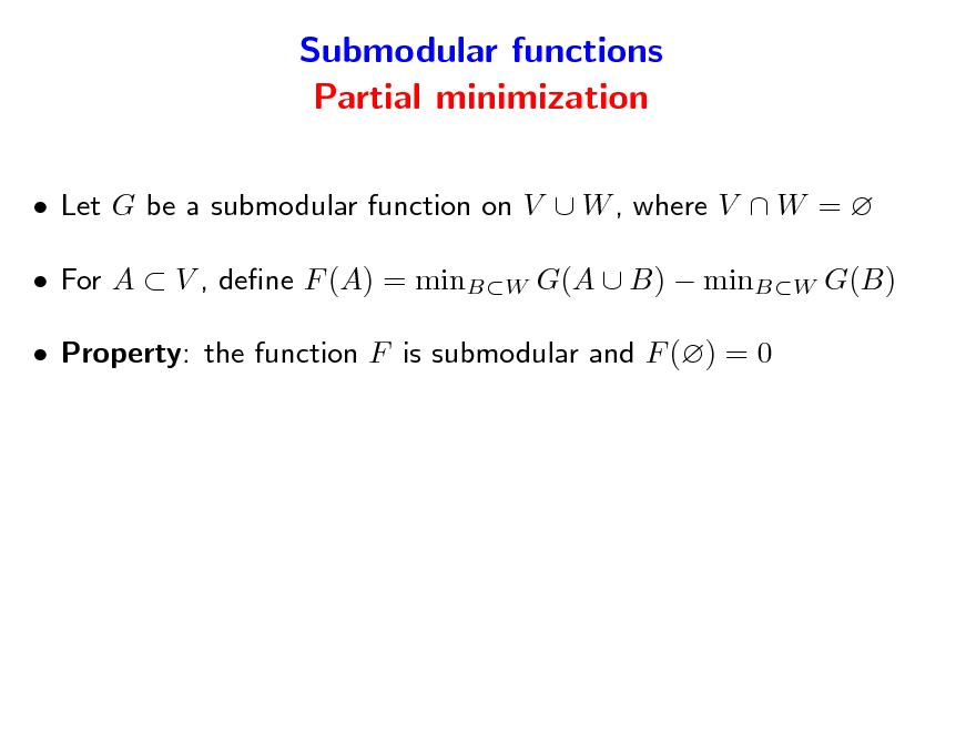 Slide: Submodular functions Partial minimization
 Let G be a submodular function on V  W , where V  W =   For A  V , dene F (A) = minBW G(A  B)  minBW G(B)  Property: the function F is submodular and F () = 0

