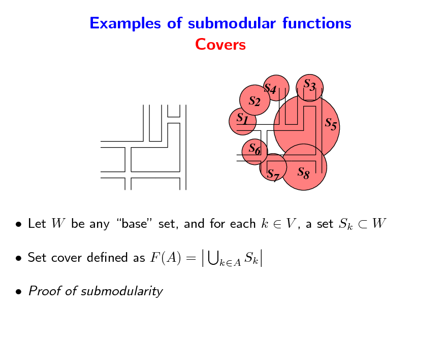 Slide: Examples of submodular functions Covers
S4 S3 S5 S6 S7 S8

S2 S1

 Let W be any base set, and for each k  V , a set Sk  W  Set cover dened as F (A) =  Proof of submodularity
kA Sk

