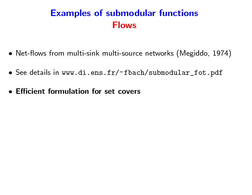 Slide: Examples of submodular functions Flows
 Net-ows from multi-sink multi-source networks (Megiddo, 1974)  See details in www.di.ens.fr/~ fbach/submodular_fot.pdf  Ecient formulation for set covers

