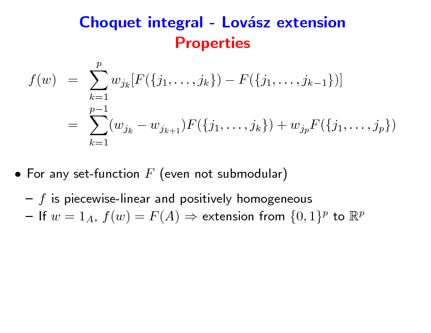 Slide: Choquet integral - Lovsz extension a Properties
p

f (w) =
k=1 p1

wjk [F ({j1, . . . , jk })  F ({j1, . . . , jk1})]

=

k=1

(wjk  wjk+1 )F ({j1, . . . , jk }) + wjp F ({j1, . . . , jp})

 For any set-function F (even not submodular)  f is piecewise-linear and positively homogeneous  If w = 1A, f (w) = F (A)  extension from {0, 1}p to Rp

