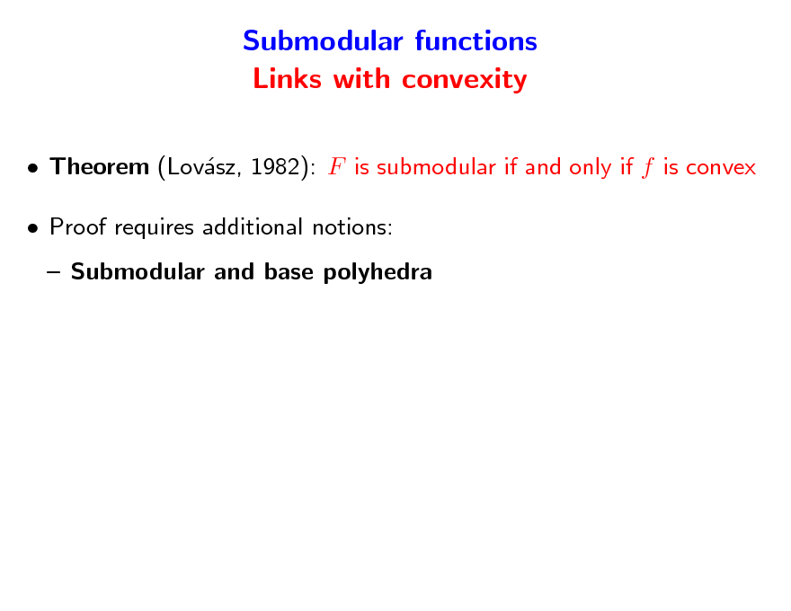 Slide: Submodular functions Links with convexity
 Theorem (Lovsz, 1982): F is submodular if and only if f is convex a  Proof requires additional notions:  Submodular and base polyhedra

