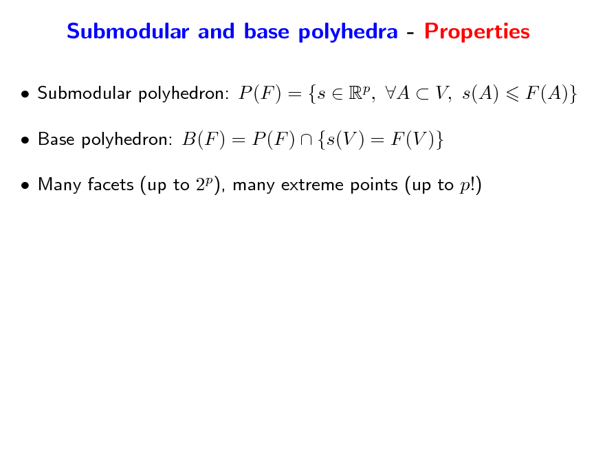 Slide: Submodular and base polyhedra - Properties
 Submodular polyhedron: P (F ) = {s  Rp, A  V, s(A)  Base polyhedron: B(F ) = P (F )  {s(V ) = F (V )}  Many facets (up to 2p), many extreme points (up to p!) F (A)}

