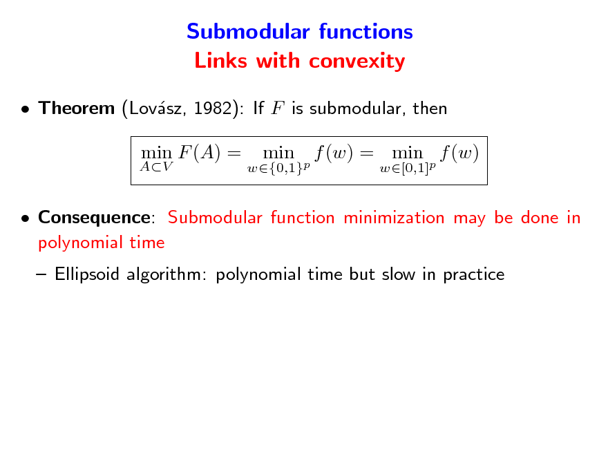 Slide: Submodular functions Links with convexity
 Theorem (Lovsz, 1982): If F is submodular, then a
AV

min F (A) =

w{0,1}p

min

f (w) = min p f (w)
w[0,1]

 Consequence: Submodular function minimization may be done in polynomial time  Ellipsoid algorithm: polynomial time but slow in practice

