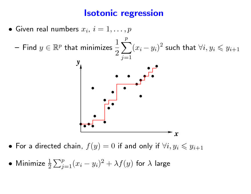 Slide: Isotonic regression
 Given real numbers xi, i = 1, . . . , p
p p

1  Find y  R that minimizes (xi  yi)2 such that i, yi 2 j=1 y

yi+1

x
 For a directed chain, f (y) = 0 if and only if i, yi  Minimize
1 2 p j=1(xi

yi+1

 yi)2 + f (y) for  large

