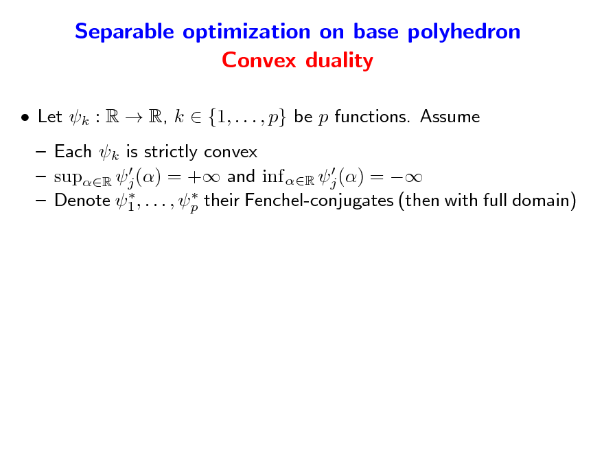 Slide: Separable optimization on base polyhedron Convex duality
 Let k : R  R, k  {1, . . . , p} be p functions. Assume  Each k is strictly convex    supR j () = + and inf R j () =     Denote 1 , . . . , p their Fenchel-conjugates (then with full domain)

