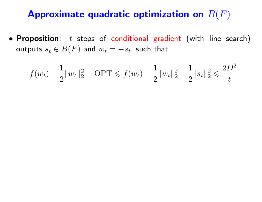 Slide: Approximate quadratic optimization on B(F )
 Proposition: t steps of conditional gradient (with line search) outputs st  B(F ) and wt = st, such that 1 f (wt) + wt 2
2 2

 OPT

1 f (wt) + wt 2

2 2

1 + st 2

2 2

2D2 t

