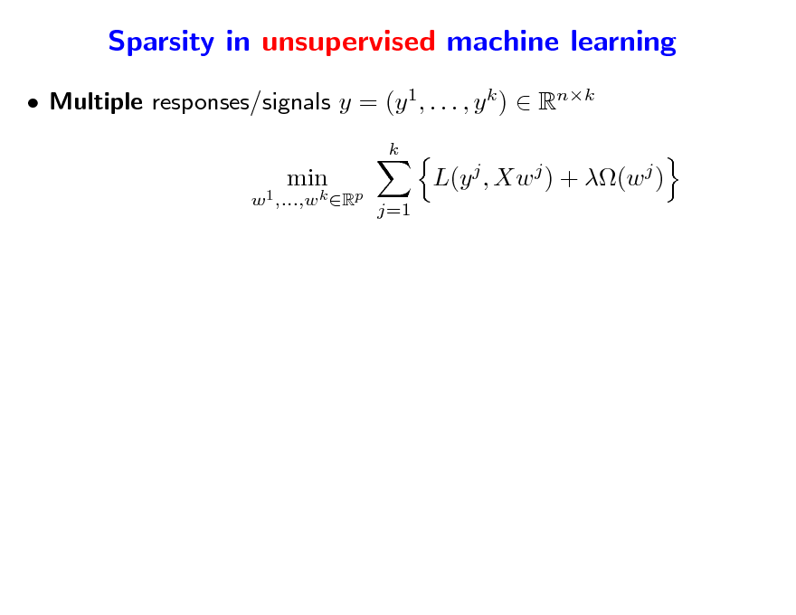 Slide: Sparsity in unsupervised machine learning
 Multiple responses/signals y = (y 1, . . . , y k )  Rnk
k X=(x1 ,...,xp) w1 ,...,wk Rp

min

min

L(y j , Xw j ) + (w j )
j=1

