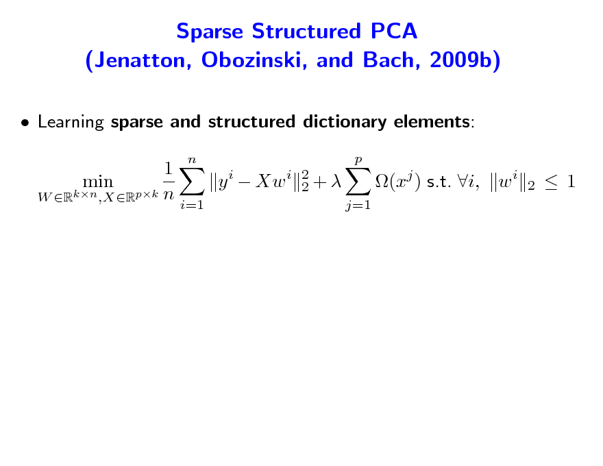 Slide: Sparse Structured PCA (Jenatton, Obozinski, and Bach, 2009b)
 Learning sparse and structured dictionary elements: 1 y i  Xw i min W Rkn ,XRpk n i=1
n p 2 2+ j=1

(xj ) s.t. i, w i

2

 1

