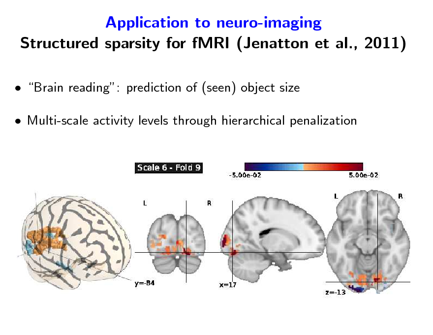 Slide: Application to neuro-imaging Structured sparsity for fMRI (Jenatton et al., 2011)
 Brain reading: prediction of (seen) object size  Multi-scale activity levels through hierarchical penalization

