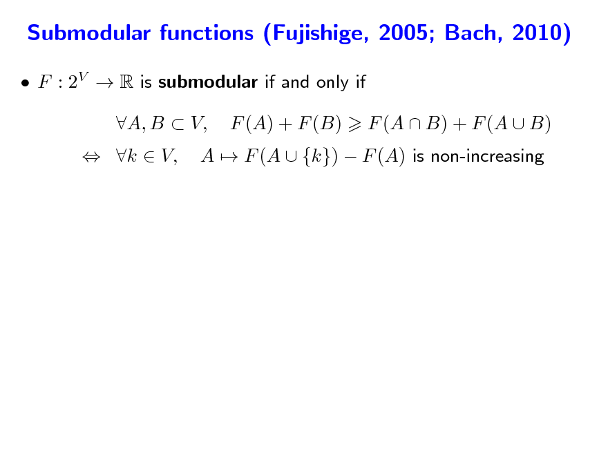 Slide: Submodular functions (Fujishige, 2005; Bach, 2010)
 F : 2V  R is submodular if and only if  k  V, A, B  V, F (A) + F (B) A  F (A  {k})  F (A) is non-increasing F (A  B) + F (A  B)

