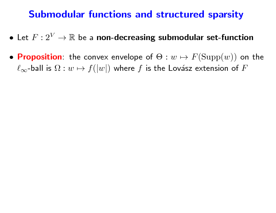 Slide: Submodular functions and structured sparsity
 Let F : 2V  R be a non-decreasing submodular set-function  Proposition: the convex envelope of  : w  F (Supp(w)) on the -ball is  : w  f (|w|) where f is the Lovsz extension of F a

