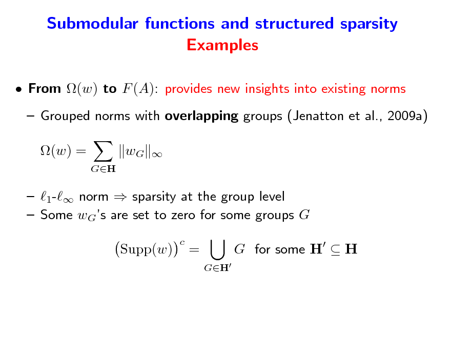 Slide: Submodular functions and structured sparsity Examples
 From (w) to F (A): provides new insights into existing norms  Grouped norms with overlapping groups (Jenatton et al., 2009a) (w) =
GH

wG



 1- norm  sparsity at the group level  Some wGs are set to zero for some groups G Supp(w)
c

=
GH

G for some H  H

