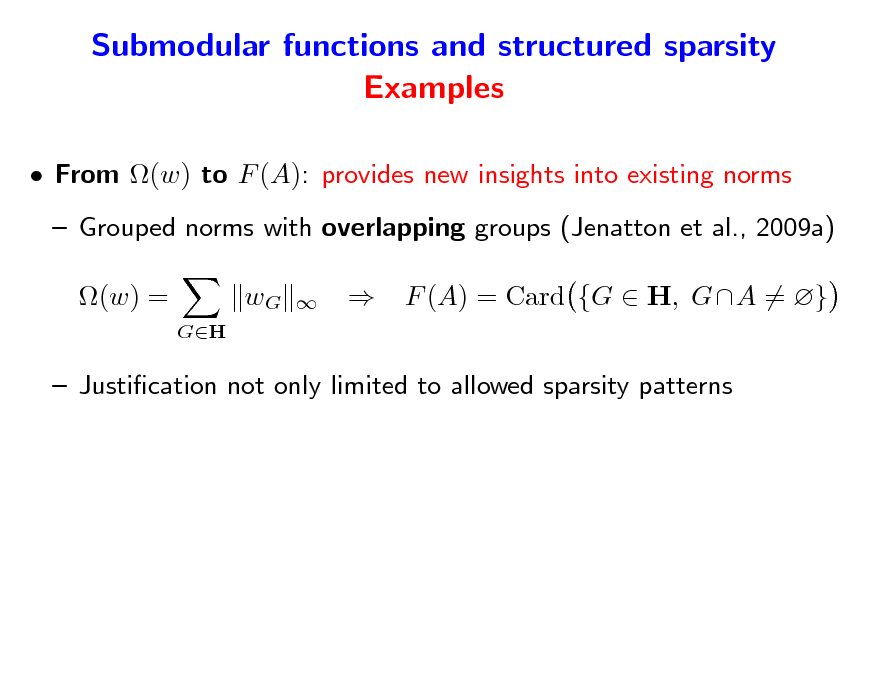Slide: Submodular functions and structured sparsity Examples
 From (w) to F (A): provides new insights into existing norms  Grouped norms with overlapping groups (Jenatton et al., 2009a) (w) =
GH

wG





F (A) = Card {G  H, GA = }

 Justication not only limited to allowed sparsity patterns

