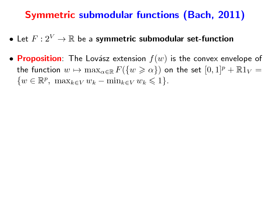 Slide: Symmetric submodular functions (Bach, 2011)
 Let F : 2V  R be a symmetric submodular set-function  Proposition: The Lovsz extension f (w) is the convex envelope of a the function w  maxR F ({w }) on the set [0, 1]p + R1V = {w  Rp, maxkV wk  minkV wk 1}.

