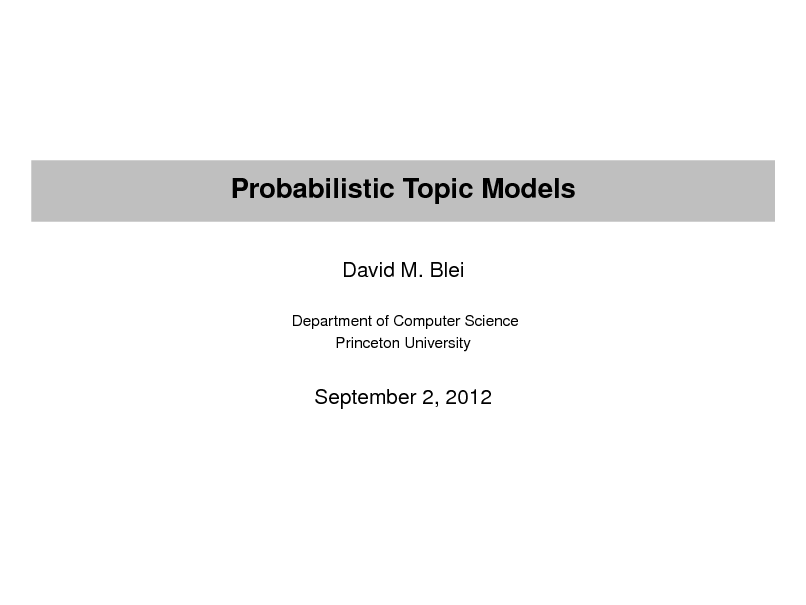 Slide: Probabilistic Topic Models
David M. Blei
Department of Computer Science Princeton University

September 2, 2012

