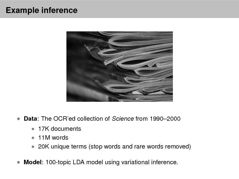 Slide: Example inference

 Data: The OCRed collection of Science from 19902000
 17K documents  11M words

 20K unique terms (stop words and rare words removed)

 Model: 100-topic LDA model using variational inference.

