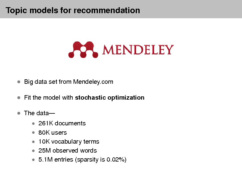 Slide: Topic models for recommendation

 Big data set from Mendeley.com  Fit the model with stochastic optimization  The data
 261K documents  80K users

 10K vocabulary terms  25M observed words

 5.1M entries (sparsity is 0.02%)

