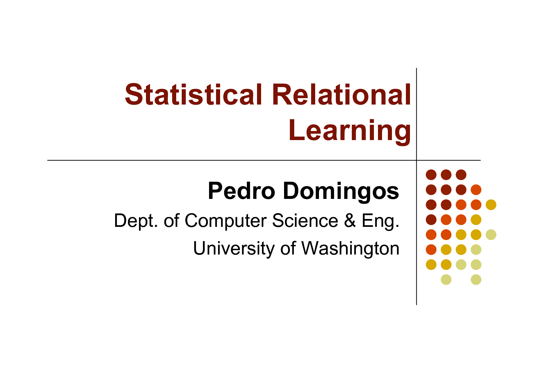 Slide: Statistical Relational Learning
Pedro Domingos
Dept. of Computer Science & Eng. University of Washington


