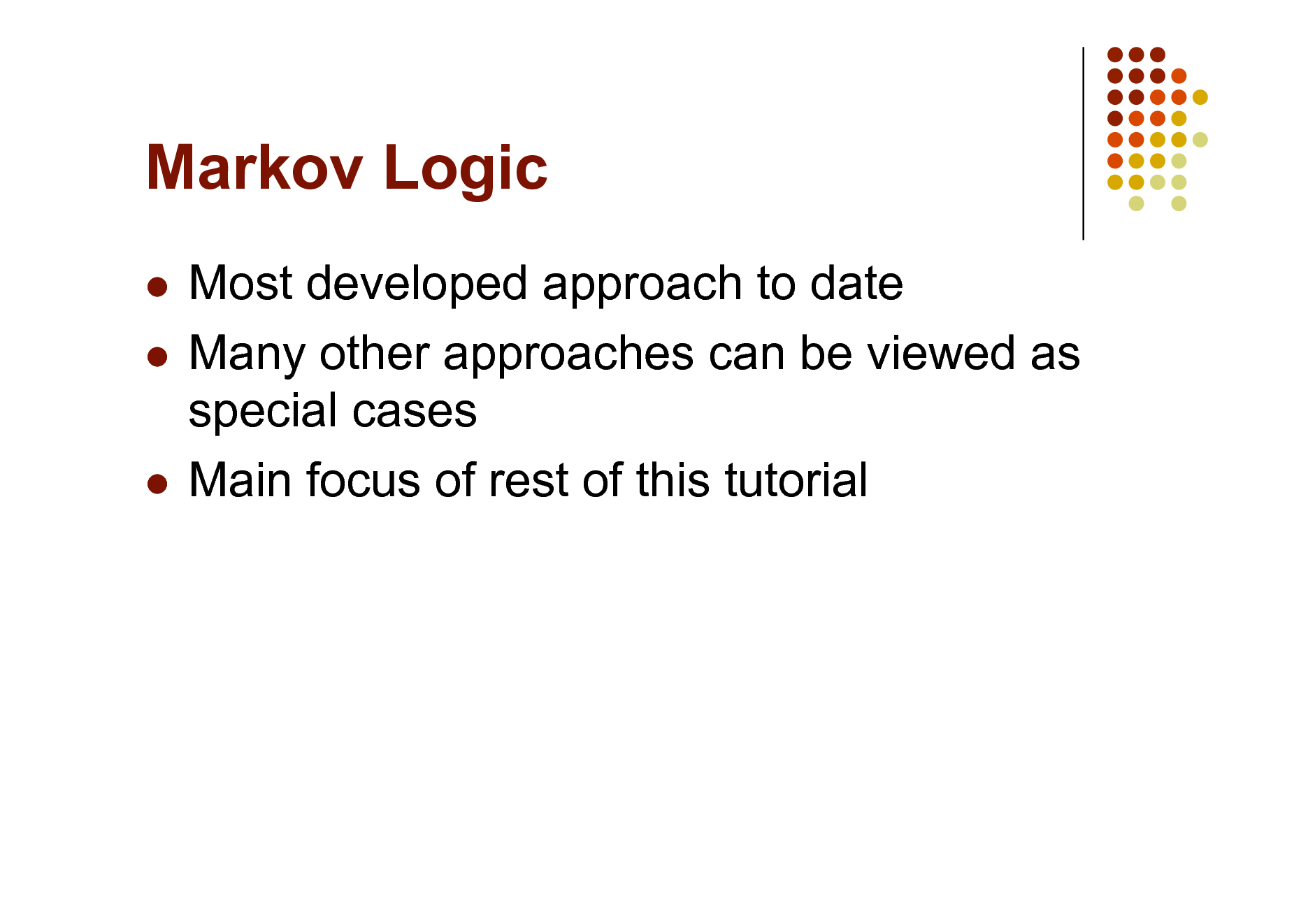 Slide: Markov Logic
Most developed approach to date  Many other approaches can be viewed as special cases  Main focus of rest of this tutorial


