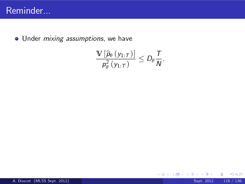 Slide: Reminder...
Under mixing assumptions, we have V [p (y1:T )] b 2 p (y1:T ) D T . N

A. Doucet (MLSS Sept. 2012)

Sept. 2012

118 / 136

