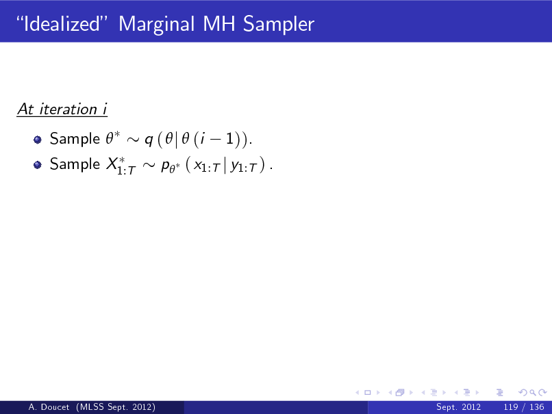 Slide: Idealized Marginal MH Sampler

At iteration i Sample  Sample X1:T q (  j  (i 1)). p ( x1:T j y1:T ) .

A. Doucet (MLSS Sept. 2012)

Sept. 2012

119 / 136

