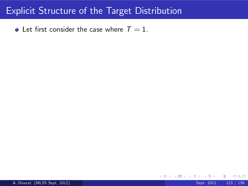Slide: Explicit Structure of the Target Distribution
Let rst consider the case where T = 1.

A. Doucet (MLSS Sept. 2012)

Sept. 2012

123 / 136

